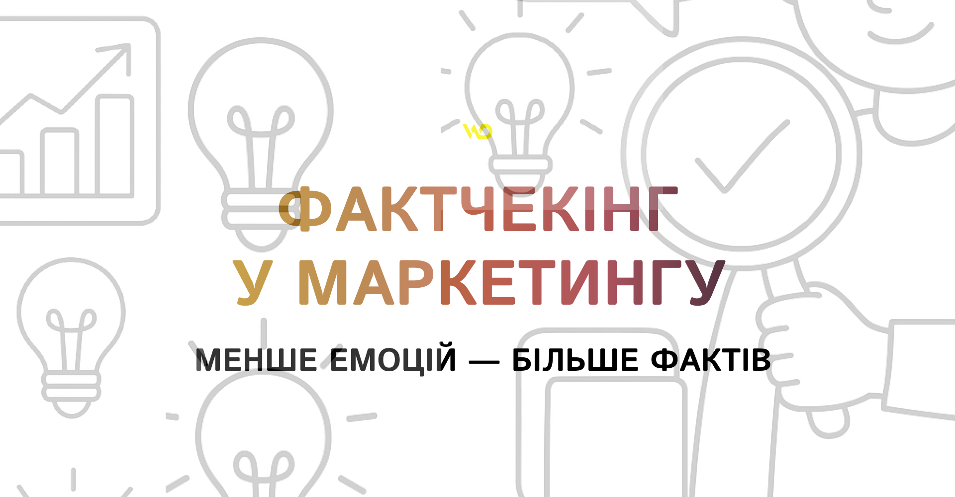 Фактчекінг у маркетингу_ менше емоцій — більше фактів | WEDEX