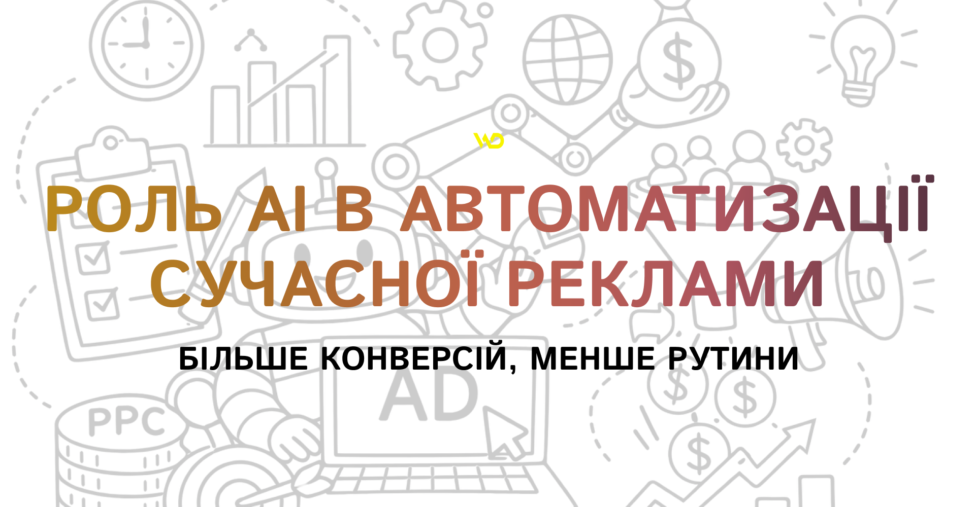 Більше конверсій, менше рутини_ роль AI в автоматизації сучасної реклами | WEDEX