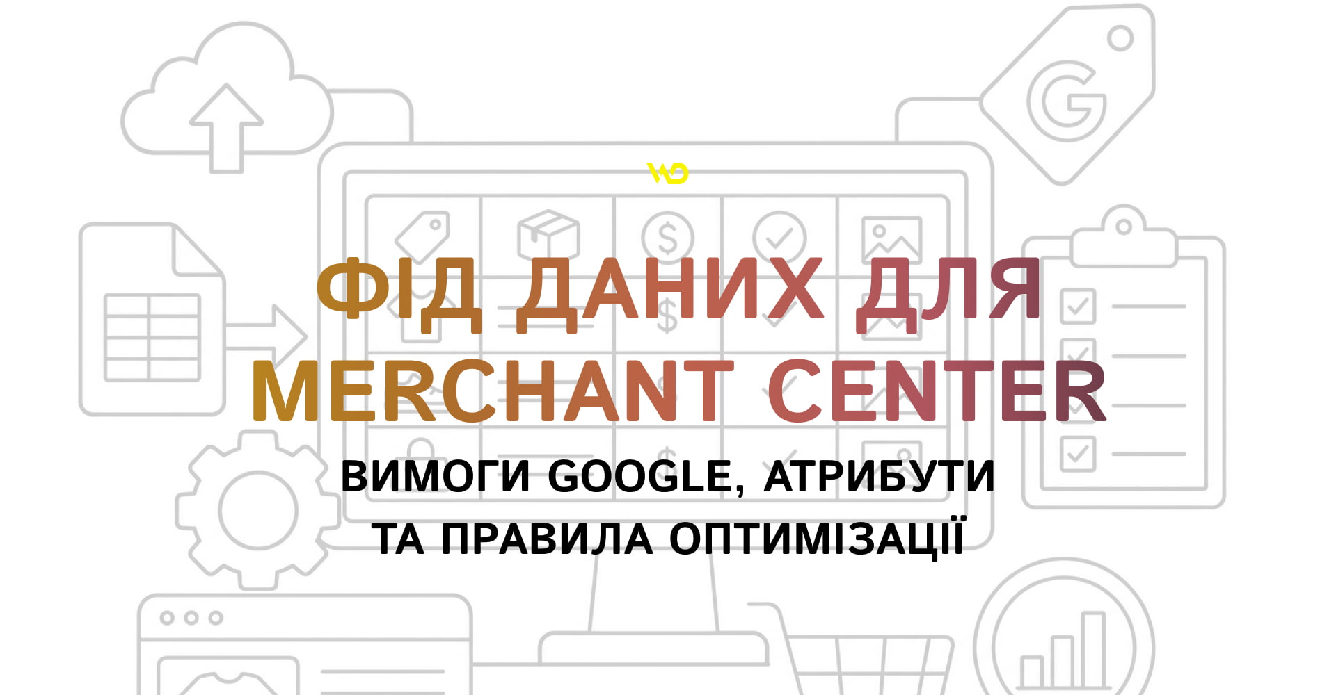Фід даних для Merchant Center_ вимоги Google, атрибути та правила оптимізації | WEDEX